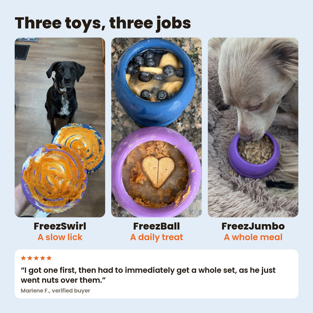 Best Seller Bundle, three toys three jobs: FreezSwirl a slow lick, FreezBall a daily treat, FreezJumbo a whole meal. Review from Marlene F.